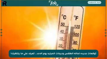 توقعات جديدة لحالة الطقس ودرجات الحرارة يوم الأحد.. تعرف على ما ينتظرك!